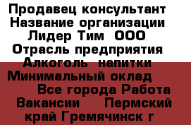 Продавец-консультант › Название организации ­ Лидер Тим, ООО › Отрасль предприятия ­ Алкоголь, напитки › Минимальный оклад ­ 20 000 - Все города Работа » Вакансии   . Пермский край,Гремячинск г.